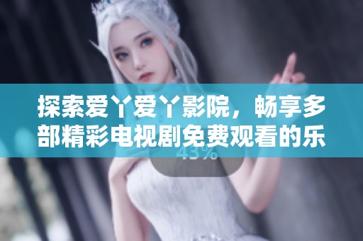 探索愛丫愛丫影院，暢享多部精彩電視劇免費觀看的樂趣