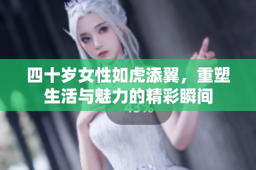 四十歲女性如虎添翼，重塑生活與魅力的精彩瞬間
