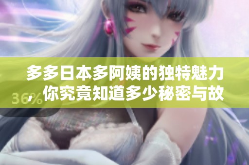 多多日本多阿姨的獨(dú)特魅力，你究竟知道多少秘密與故事
