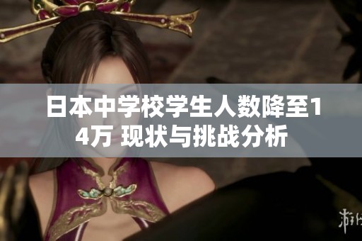 日本中學(xué)校學(xué)生人數(shù)降至14萬(wàn) 現(xiàn)狀與挑戰(zhàn)分析