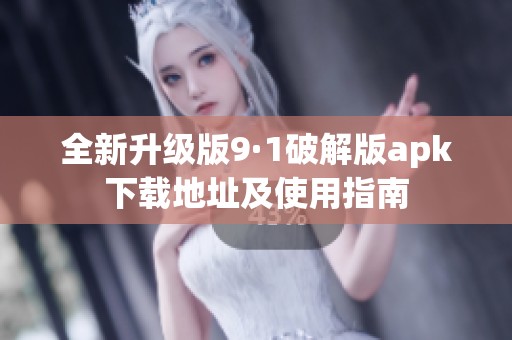 全新升級版9·1破解版apk下載地址及使用指南