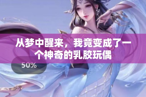 從夢中醒來，我竟變成了一個神奇的乳膠玩偶