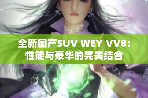 全新國(guó)產(chǎn)SUV WEY VV8：性能與豪華的完美結(jié)合