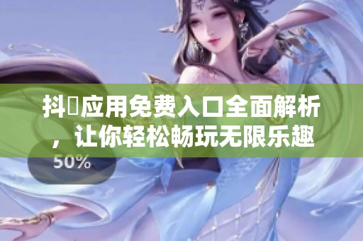 抖抈應(yīng)用免費(fèi)入口全面解析，讓你輕松暢玩無限樂趣