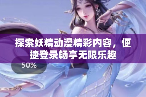 探索妖精動(dòng)漫精彩內(nèi)容，便捷登錄暢享無限樂趣