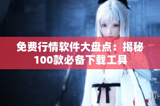 免費行情軟件大盤點：揭秘100款必備下載工具