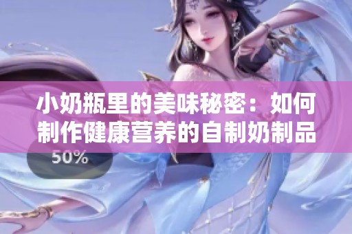 小奶瓶里的美味秘密：如何制作健康營養(yǎng)的自制奶制品