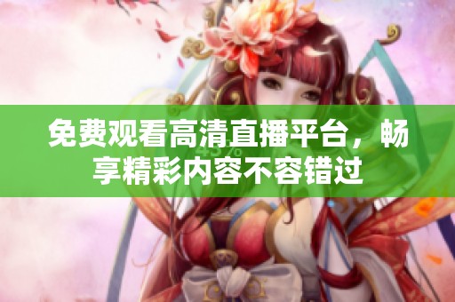 免費(fèi)觀看高清直播平臺，暢享精彩內(nèi)容不容錯過