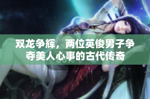 雙龍爭輝，兩位英俊男子爭奪美人心事的古代傳奇