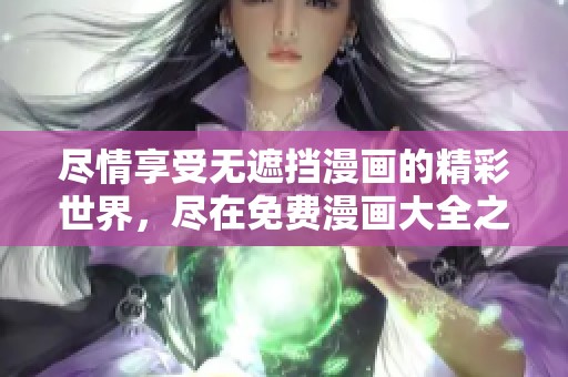 盡情享受無遮擋漫畫的精彩世界，盡在免費漫畫大全之中