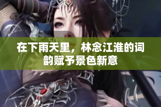 在下雨天里，林念江淮的詞韻賦予景色新意