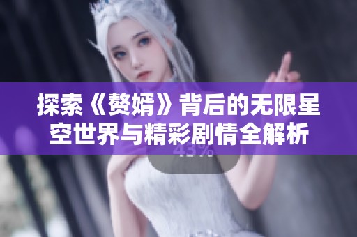 探索《贅婿》背后的無限星空世界與精彩劇情全解析