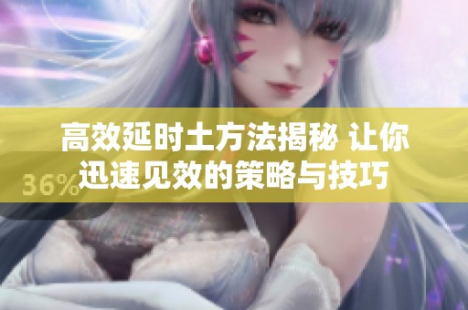 高效延時土方法揭秘 讓你迅速見效的策略與技巧