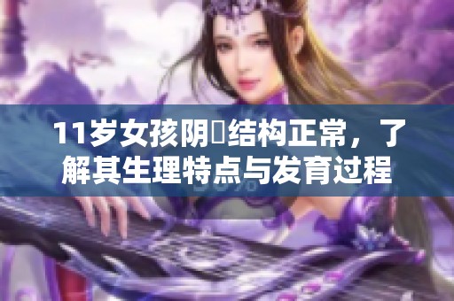 11歲女孩陰脣結(jié)構(gòu)正常，了解其生理特點與發(fā)育過程