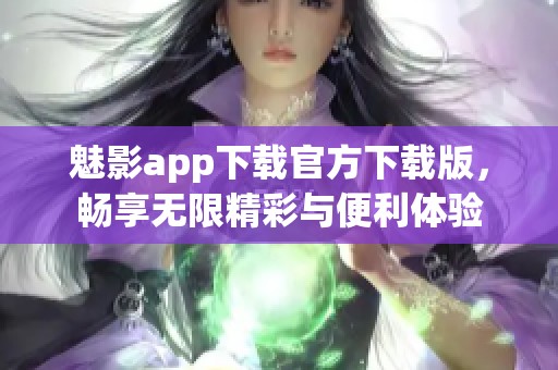魅影app下載官方下載版，暢享無(wú)限精彩與便利體驗(yàn)