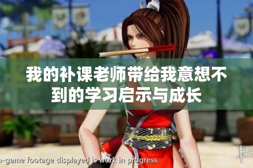 我的補(bǔ)課老師帶給我意想不到的學(xué)習(xí)啟示與成長