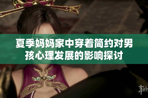 夏季媽媽家中穿著簡(jiǎn)約對(duì)男孩心理發(fā)展的影響探討