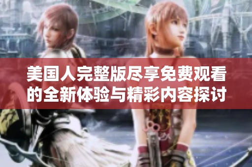 美國人完整版盡享免費觀看的全新體驗與精彩內(nèi)容探討