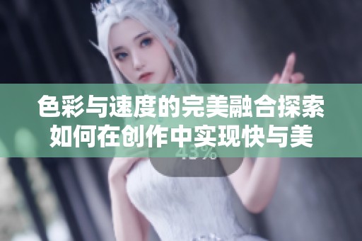 色彩與速度的完美融合探索如何在創(chuàng)作中實現(xiàn)快與美