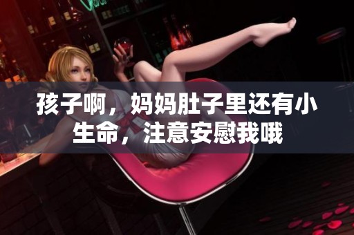 孩子啊，媽媽肚子里還有小生命，注意安慰我哦