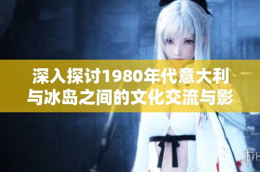 深入探討1980年代意大利與冰島之間的文化交流與影響
