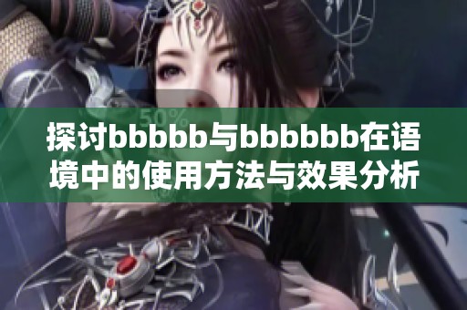 探討bbbbb與bbbbbb在語境中的使用方法與效果分析