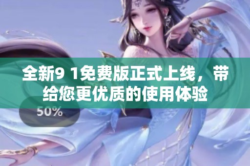 全新9 1免費(fèi)版正式上線，帶給您更優(yōu)質(zhì)的使用體驗(yàn)