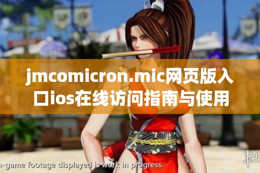 jmcomicron.mic網(wǎng)頁版入口ios在線訪問指南與使用技巧解析