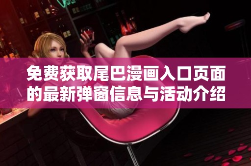 免費(fèi)獲取尾巴漫畫入口頁面的最新彈窗信息與活動介紹