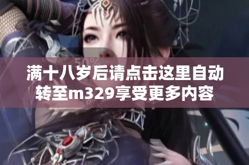 滿(mǎn)十八歲后請(qǐng)點(diǎn)擊這里自動(dòng)轉(zhuǎn)至m329享受更多內(nèi)容
