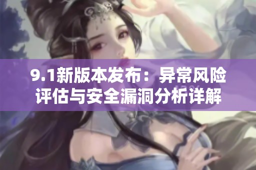9.1新版本發(fā)布：異常風(fēng)險(xiǎn)評(píng)估與安全漏洞分析詳解