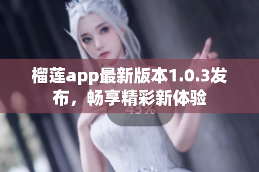 榴蓮app最新版本1.0.3發(fā)布，暢享精彩新體驗(yàn)