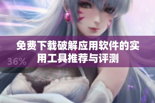 免費(fèi)下載破解應(yīng)用軟件的實(shí)用工具推薦與評測