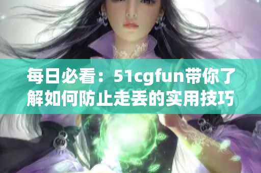 每日必看：51cgfun帶你了解如何防止走丟的實(shí)用技巧