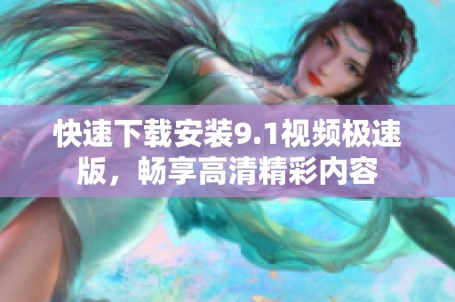 快速下載安裝9.1視頻極速版，暢享高清精彩內容
