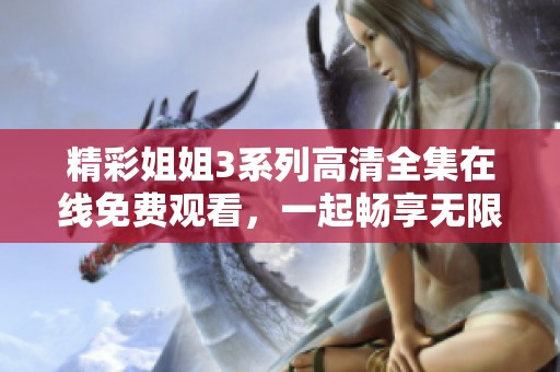 精彩姐姐3系列高清全集在線免費(fèi)觀看，一起暢享無限樂趣
