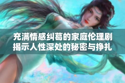 充滿情感糾葛的家庭倫理劇揭示人性深處的秘密與掙扎