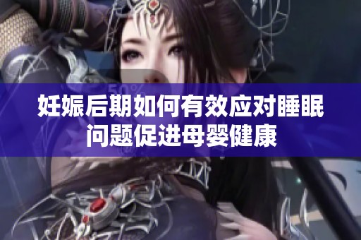 妊娠后期如何有效應(yīng)對睡眠問題促進母嬰健康