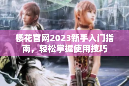 櫻花官網(wǎng)2023新手入門指南，輕松掌握使用技巧