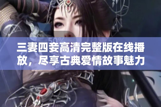 三妻四妾高清完整版在線播放，盡享古典愛情故事魅力