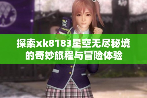 探索xk8183星空無盡秘境的奇妙旅程與冒險體驗