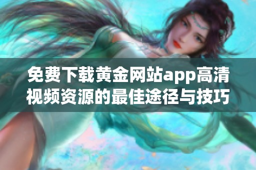 免費下載黃金網站app高清視頻資源的最佳途徑與技巧