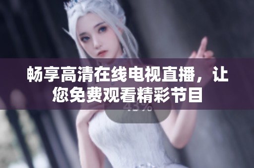 暢享高清在線電視直播，讓您免費觀看精彩節(jié)目