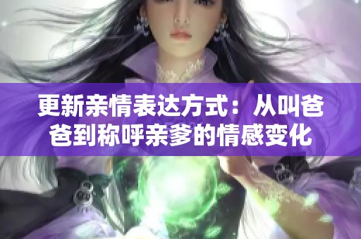 更新親情表達(dá)方式：從叫爸爸到稱呼親爹的情感變化