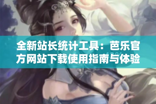 全新站長統(tǒng)計工具：芭樂官方網(wǎng)站下載使用指南與體驗分享