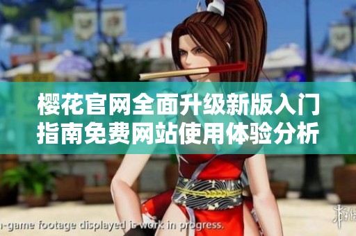 櫻花官網(wǎng)全面升級(jí)新版入門指南免費(fèi)網(wǎng)站使用體驗(yàn)分析