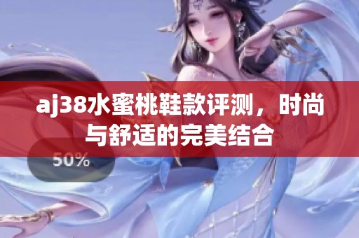 aj38水蜜桃鞋款評(píng)測(cè)，時(shí)尚與舒適的完美結(jié)合