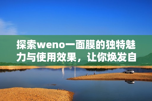 探索weno一面膜的獨(dú)特魅力與使用效果，讓你煥發(fā)自然光彩