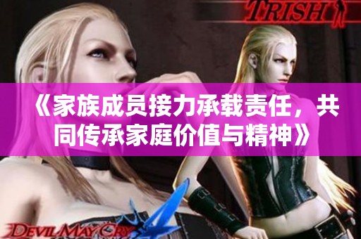 《家族成員接力承載責(zé)任，共同傳承家庭價(jià)值與精神》