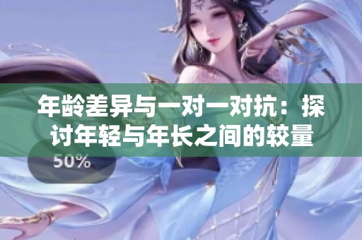 年齡差異與一對(duì)一對(duì)抗：探討年輕與年長(zhǎng)之間的較量